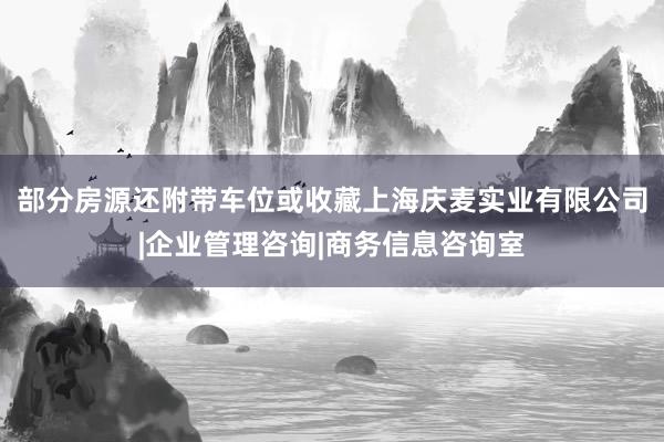 部分房源还附带车位或收藏上海庆麦实业有限公司|企业管理咨询|商务信息咨询室