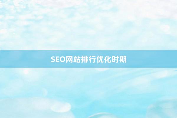 SEO网站排行优化时期