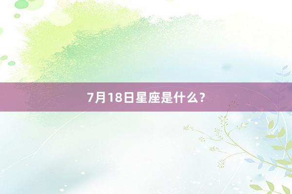 7月18日星座是什么？