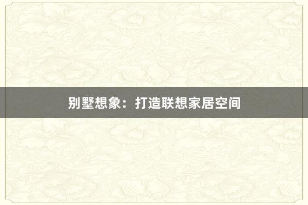 别墅想象：打造联想家居空间