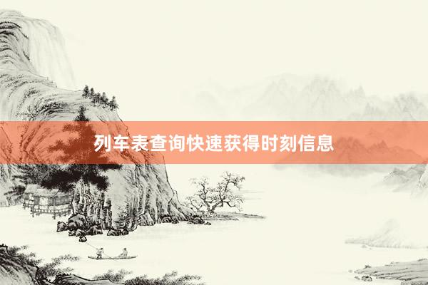 列车表查询快速获得时刻信息
