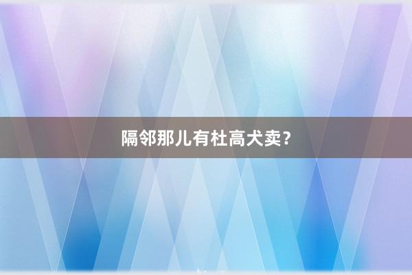 隔邻那儿有杜高犬卖？